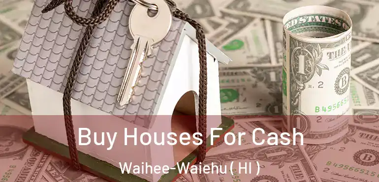  Buy Houses For Cash Waihee-Waiehu ( HI )