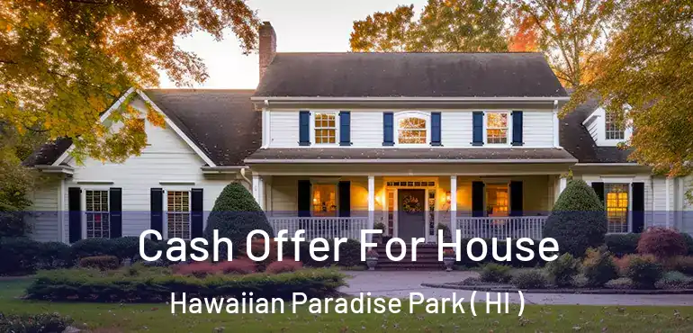  Cash Offer For House Hawaiian Paradise Park ( HI )