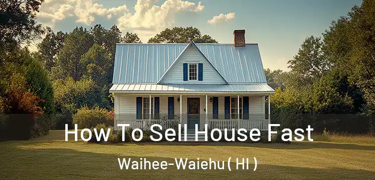  How To Sell House Fast Waihee-Waiehu ( HI )