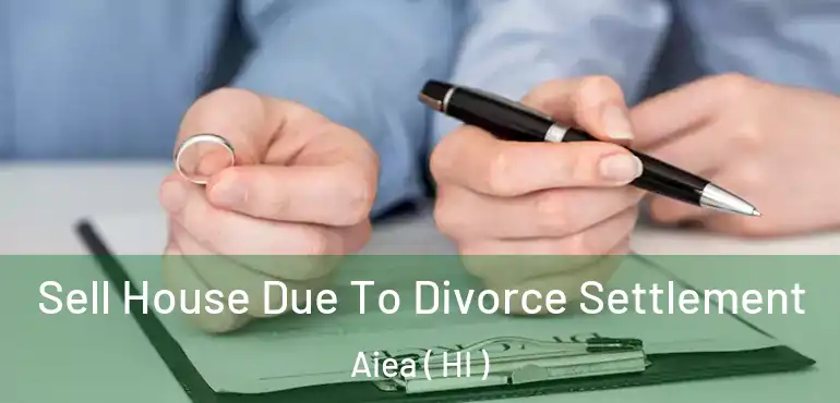 Sell House Due To Divorce Settlement Aiea ( HI )
