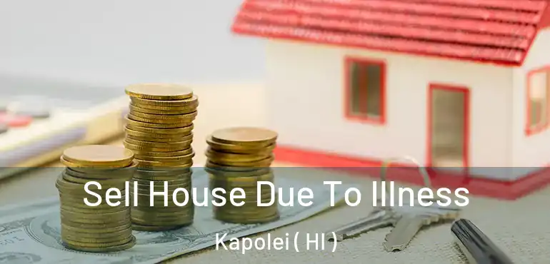  Sell House Due To Illness Kapolei ( HI )