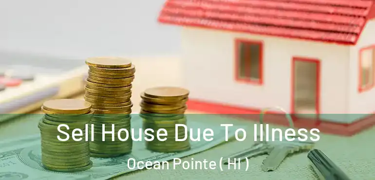  Sell House Due To Illness Ocean Pointe ( HI )