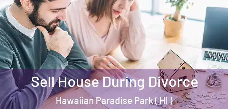  Sell House During Divorce Hawaiian Paradise Park ( HI )