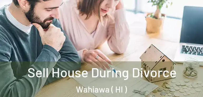  Sell House During Divorce Wahiawa ( HI )