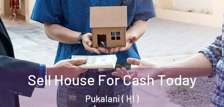  Sell House For Cash Today Pukalani ( HI )