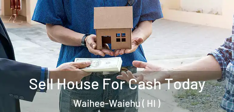  Sell House For Cash Today Waihee-Waiehu ( HI )