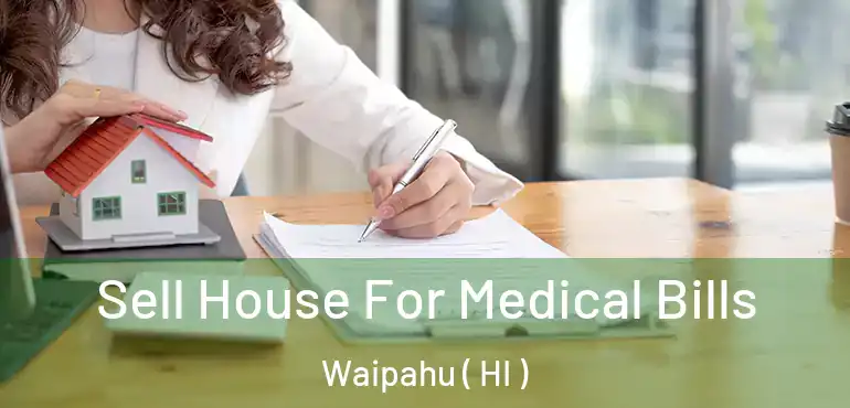 Sell House For Medical Bills Waipahu ( HI )