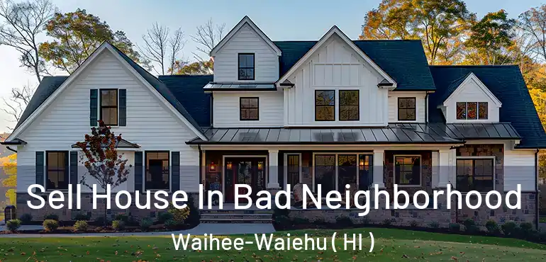  Sell House In Bad Neighborhood Waihee-Waiehu ( HI )