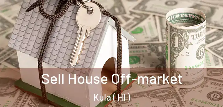  Sell House Off-market Kula ( HI )