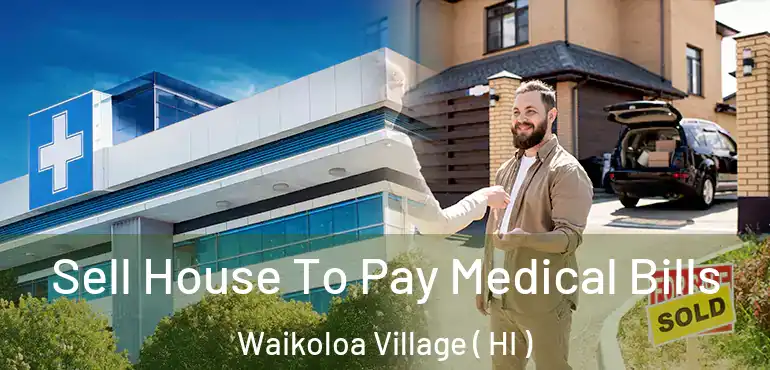  Sell House To Pay Medical Bills Waikoloa Village ( HI )